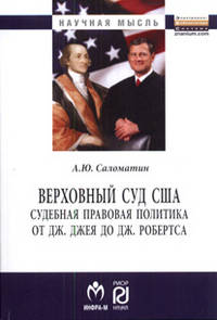 Верховный суд США: Судебная правовая политика от Дж. Джея до Дж. Робертса: Монография / А.Ю. Саломатин. - 2-e изд., испр. и доп. - (Научная мысль).