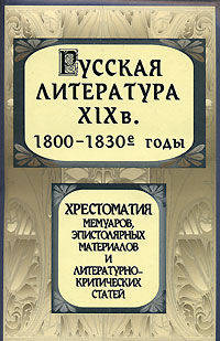 Русская литература XIX века. 1800-1830-е годы. Хрестоматия мемуаров, эпистолярных материалов и литературно-критических статей. 3-е издание, дополненное