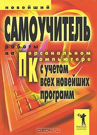 Новейший самоучитель работы на персональном компьютере. С учетом всех новейших программ