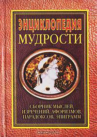 Энциклопедия мудрости. Сборник мыслей, изречений, афоризмов, парадоксов, эпиграмм