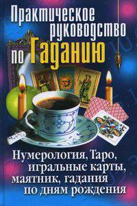 Практическое руководство по Гаданию. Нумерология, Таро, игральные карты, маятник, гадания по дням рождения