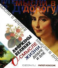 Мысли в дорогу.Афоризмы великих о смысле жизни, добре и зле