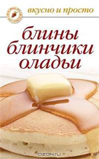 Блины, блинчики, оладьи: Вкусно и просто