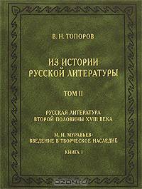 Из истории русской литературы. Русская литература второй половины XVIII века: исследования, материалы, публикации. М.Н. Муравьёв: введение в творческое наследие. Том 2. Книга 1