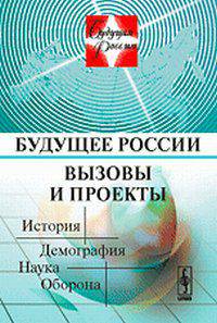 Будущее России. Вызовы и проекты. История. Демография. Наука. Оборона