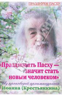 Праздновать Пасху - значит стать новым человеком. Из проповедей архимандрита Иоанна (Крестьянкина)