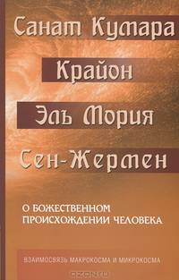 Санат Кумара. Крайон. Эль Мория. Сен-Жермен. О божественном происхождении человека. Взаимосвязь Микрокосма и Макрокосма
