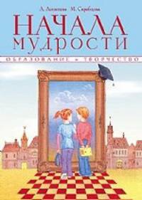 Начала мудрости. 50 уроков о добрых качествах: Для занятий с детьми дошкольного и младшего школьного возраста - 3-е изд., испр. и доп. - (Серия "Образование и творчество")