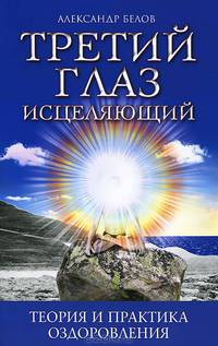 Третий глаз исцеляющий. 5-е изд. Теория и практика оздо ровления