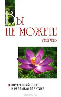 Вы не можете умереть. Внутренний опыт и реальная практика