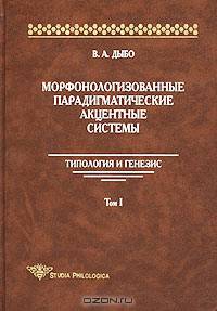 Морфонологизованные парадигматические акцентные системы: Типология и генезис. Том 1