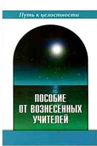 Пособие от Вознесенных Учителей. Медитации для расширения сознания, очищения сердца и души. Концепции Пути и наставления идущему