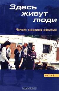 Здесь живут люди. Чечня. Хроника насилия. Часть 2. Январь-март 2001 года