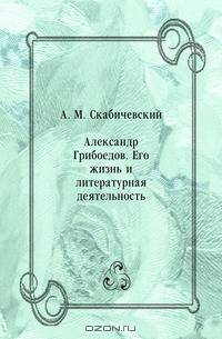 Александр Грибоедов. Его жизнь и литературная деятельность