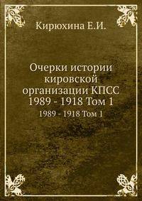 Очерки истории кировской организации КПСС. 1989 - 1918 Том 1