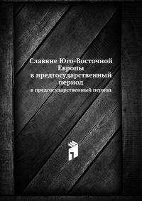 Славяне Юго-Восточной Европы. В предгосударственный период