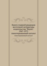 Книги главной редакции восточной литературы издательства "Наука". 1967-1971. Аннотированный каталог