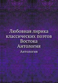 Любовная лирика классических поэтов Востока. Антология