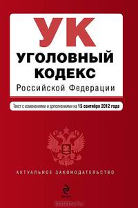 Уголовный кодекс Российской Федерации (текст с изменениями и дополнениями на 15 сентября 2012 года)