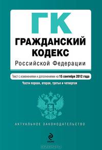 Гражданский кодекс Российской Федерации. Части первая, вторая, третья и четвертая (текст с изменениями и дополнениями на 15 сентября 2012 года)