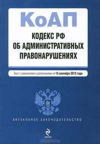 Кодекс Российской Федерации об административных правонарушениях (текст с изменениями и дополнениями на 15 сентября 2012 года)
