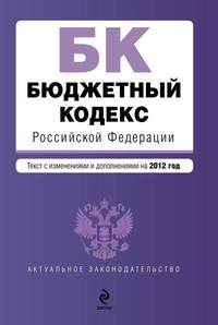 Бюджетный кодекс Российской Федерации (текст с изменениями и дополнениями на 2012 год)