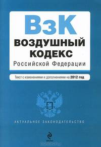 Воздушный кодекс Российской Федерации (текст с изменениями и дополнениями на 2012 год)