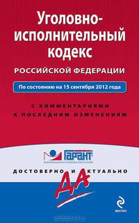 Уголовно-исполнительный кодекс Российской Федерации. По состоянию на 15 сентября 2012 года. С комментариями к последним изменениям