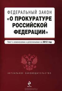 Федеральный закон &quot;О прокуратуре Российской Федерации&quot;. Текст с изменениями и дополнениями на 2012 г.