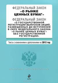 Федеральный закон &quot;О рынке ценных бумаг&quot;. Федеральный закон &quot;О государственной регистрации выпусков акций, размещенных до вступления в силу Федерального закона &quot;О рынке ценных бумаг&quot; без государственной регистрации&quot;. Текст с изм. и доп. на 2012 г.