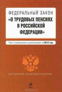 Федеральный закон &quot;О трудовых пенсиях в Российской Федерации&quot;. Текст с изменениями и дополнениями на 2012 г.