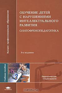 Обучение детей с нарушениями интеллектуального развития: (олигофренопедагогика) (3-е изд., стер.) учеб. пос.