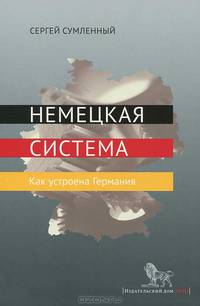 Немецкая система. Как устроена Германия / С. Сумленный. - 3-e изд., перераб. и доп. - ил.