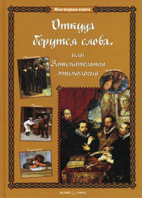 Откуда берутся слова, или Занимательная этимология