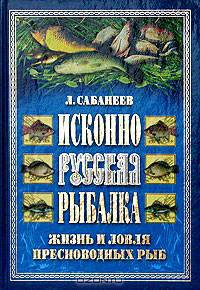 Исконно русская рыбалка. Жизнь и ловля пресноводных рыб (подарочное издание)