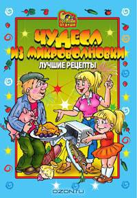 Чудеса из микроволновки: Лучшие рецепты - (Готовим от души)
