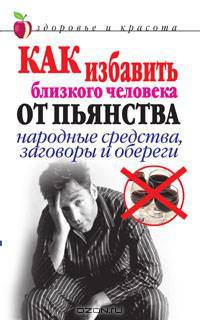 Как избавить близкого человека от пьянства. Народные средства, заговоры и обереги