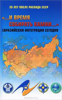 "...И время собирать камни…" Евразийская интеграция сегодня. 20 лет после распада СССР