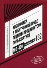 Библиотека в электронной среде. Рецепты продвинутого пользователя. Выпуск 132. Научно-практическое пособие