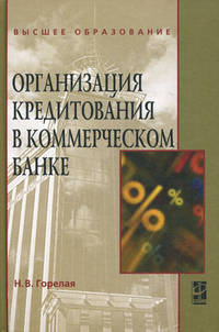 Организация кредитования в коммерческом банке: Учебное пособие / Н.В. Горелая. - ил. - (Высшее образование)., (Гриф)
