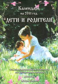 Дети и родители. Календарь на 2011 год. Советы священника и психолога по воспитанию ребенка. Молитвы, тропари. Жития святых