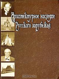 Архитектурное наследие русского зарубежья. Вторая половина XIX - первая половина XX в.