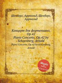 Концерт для фортепиано, Op.42. Piano Concerto, Op.42 by Schoenberg, Arnold