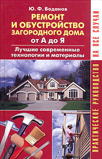 Ремонт и обустройство загородного дома от А до Я: Лучшие современные технологии и материалы: Практическое руководство - (На все случаи)