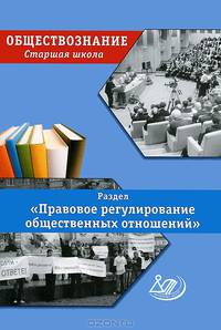Обществознание. Старшая школа. Раздел "Правовое регулирование общественных отношений"