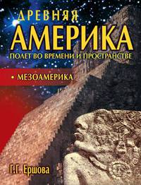 Древняя Америка. Полет во времени и пространстве. Мезоамерика
