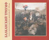 Балканский триумф. Страницы героической истории Русско-турецкой войны 1877-1878 годов