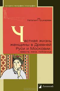 Частная жизнь женщины в Древней Руси и Московии: невеста, жена, любовница / Н. Пушкарева. - (История. География. Этнография).