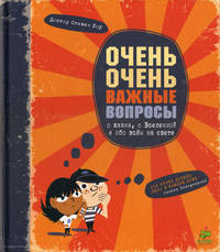 Очень очень важные вопросы о жизни, о Вселенной и обо всем на свете. Для детей 7-13 лет