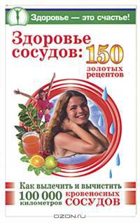 Здоровье сосудов: 150 золотых рецептов